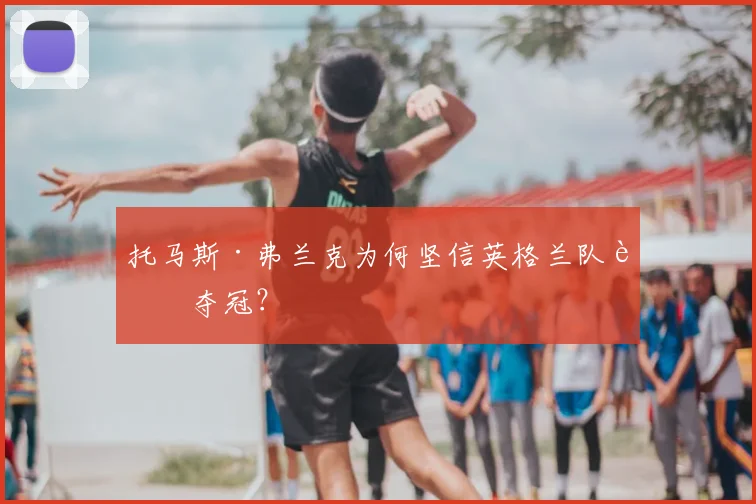 托马斯·弗兰克为何坚信英格兰队能夺冠？