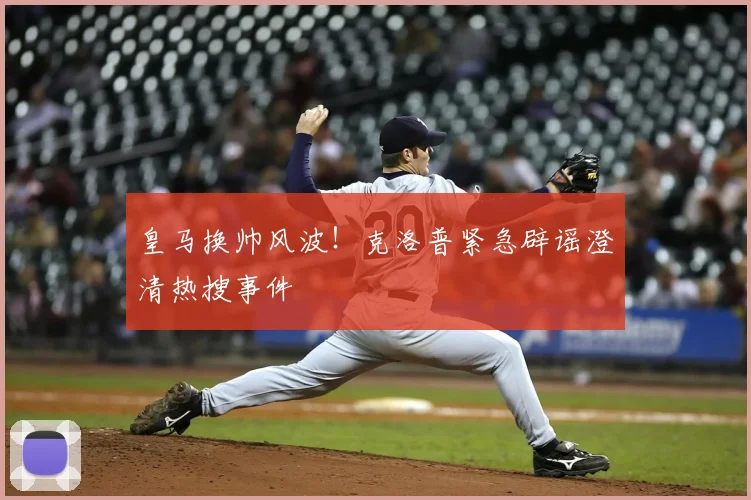 皇马换帅风波!克洛普紧急辟谣澄清热搜事件