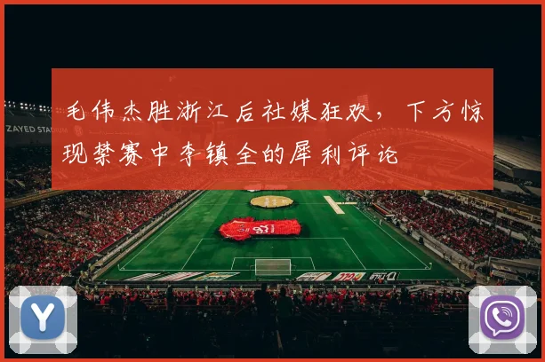 毛伟杰胜浙江后社媒狂欢，下方惊现禁赛中李镇全的犀利评论