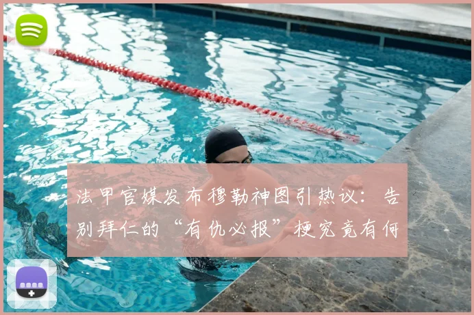 法甲官媒发布穆勒神图引热议：告别拜仁的“有仇必报”梗究竟有何深意？