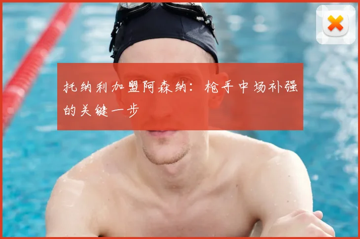 托纳利加盟阿森纳:枪手中场补强的关键一步
