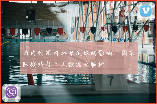 马内对塞内加尔足球的影响:国家队战绩与个人数据全解析