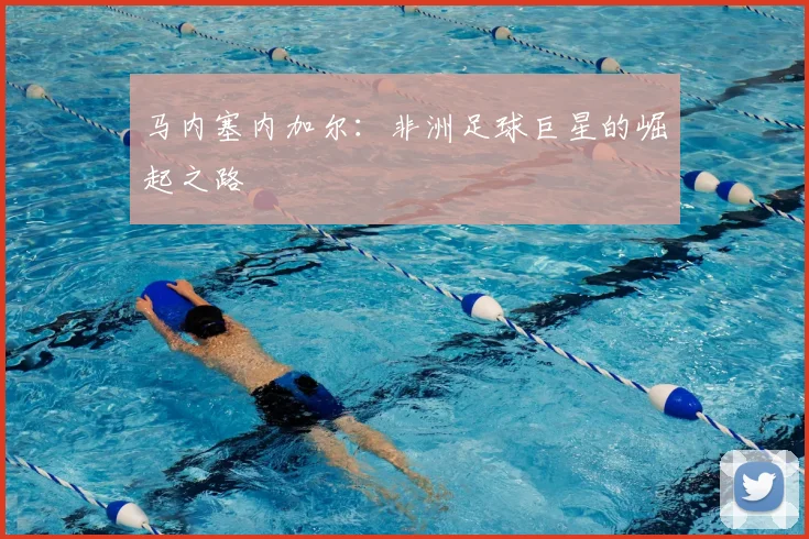 马内塞内加尔：非洲足球巨星的崛起之路