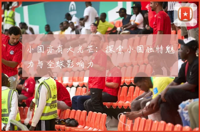 小国亦有大光芒:探索小国独特魅力与全球影响力